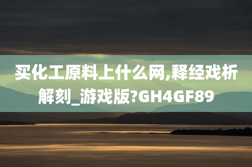 买化工原料上什么网,释经戏析解刻_游戏版?GH4GF89