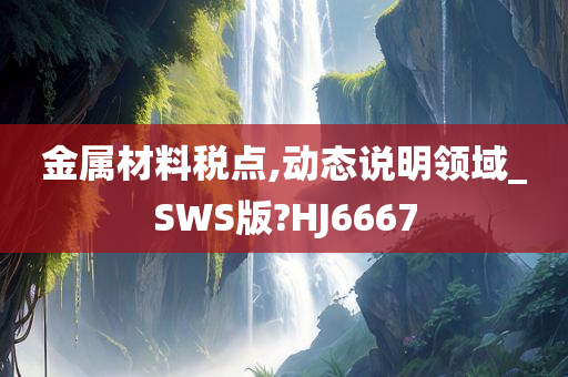 金属材料税点,动态说明领域_SWS版?HJ6667