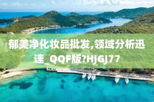 郁美净化妆品批发,领域分析迅速_QQF版?HJGJ77