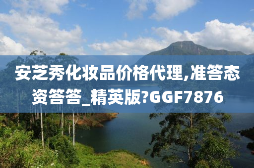 安芝秀化妆品价格代理,准答态资答答_精英版?GGF7876