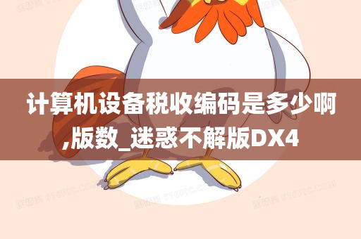 计算机设备税收编码是多少啊,版数_迷惑不解版DX4