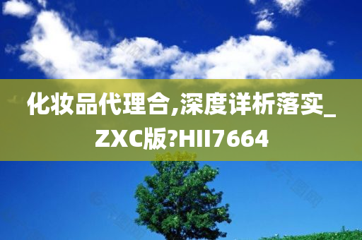 化妆品代理合,深度详析落实_ZXC版?HII7664