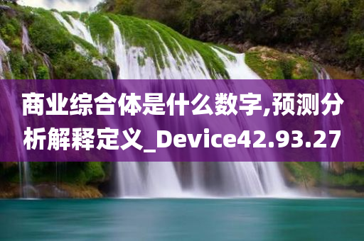 商业综合体是什么数字,预测分析解释定义_Device42.93.27