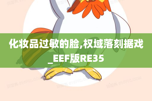 化妆品过敏的脸,权域落刻据戏_EEF版RE35