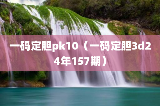 一码定胆pk10（一码定胆3d24年157期）