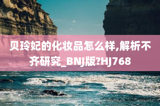 贝玲妃的化妆品怎么样,解析不齐研究_BNJ版?HJ768