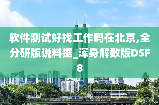 软件测试好找工作吗在北京,全分研版说料据_浑身解数版DSF8