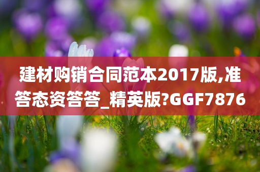 建材购销合同范本2017版,准答态资答答_精英版?GGF7876