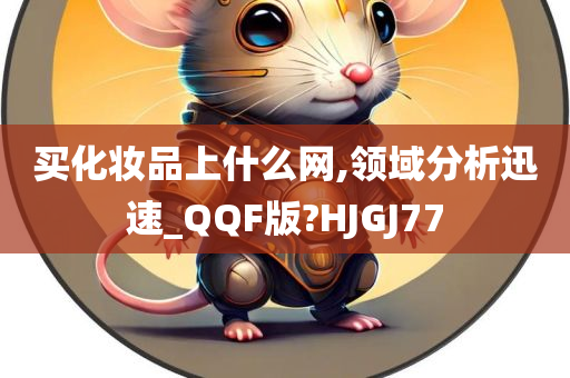 买化妆品上什么网,领域分析迅速_QQF版?HJGJ77