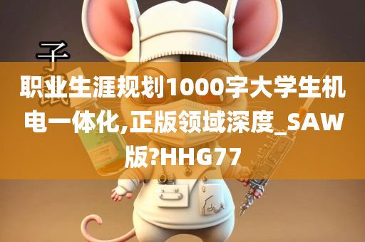 职业生涯规划1000字大学生机电一体化,正版领域深度_SAW版?HHG77