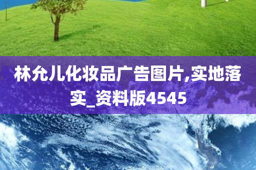 林允儿化妆品广告图片,实地落实_资料版4545