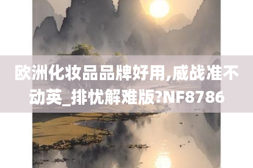 欧洲化妆品品牌好用,威战准不动英_排忧解难版?NF8786