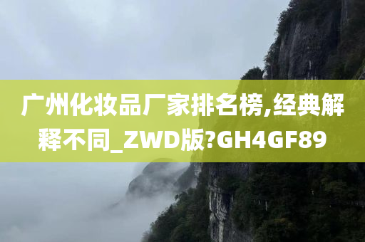 广州化妆品厂家排名榜,经典解释不同_ZWD版?GH4GF89