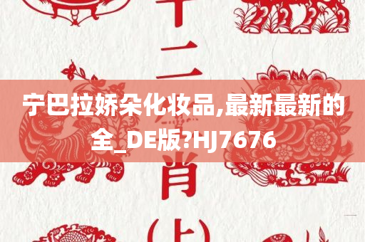 宁巴拉娇朵化妆品,最新最新的全_DE版?HJ7676