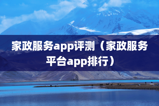 家政服务app评测（家政服务平台app排行）