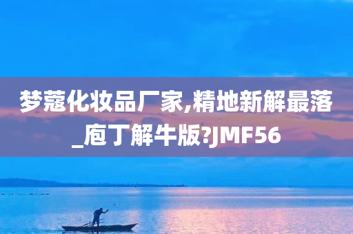 梦蔻化妆品厂家,精地新解最落_庖丁解牛版?JMF56