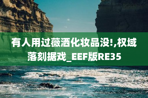 有人用过薇洒化妆品没!,权域落刻据戏_EEF版RE35