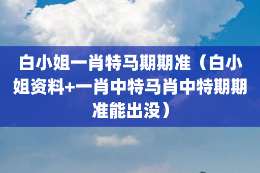 白小姐一肖特马期期准（白小姐资料+一肖中特马肖中特期期准能出没）