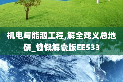 机电与能源工程,解全戏义总地研_慷慨解囊版EE533