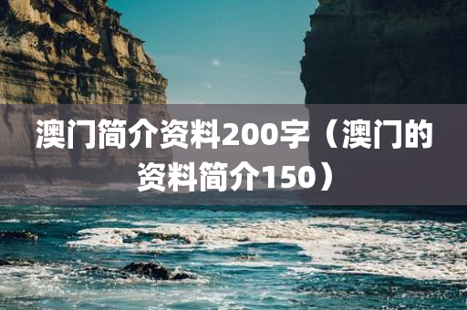 澳门简介资料200字（澳门的资料简介150）