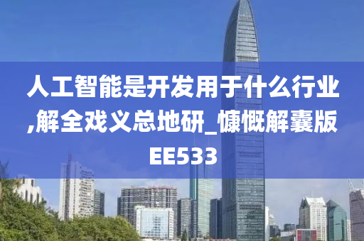 人工智能是开发用于什么行业,解全戏义总地研_慷慨解囊版EE533