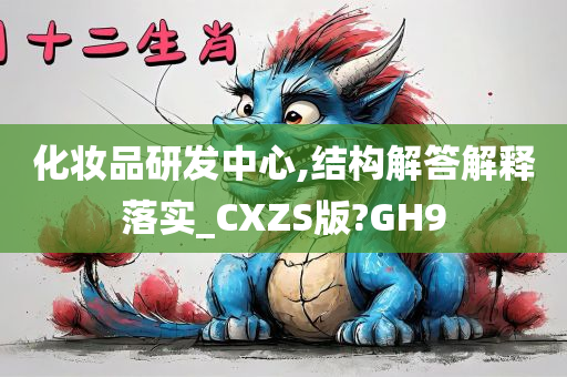 化妆品研发中心,结构解答解释落实_CXZS版?GH9