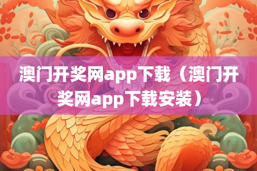 澳门开奖网app下载（澳门开奖网app下载安装）