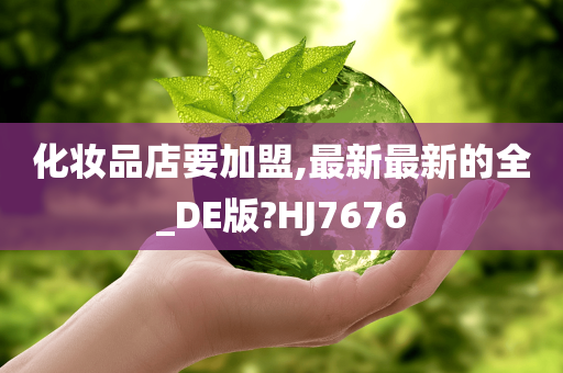 化妆品店要加盟,最新最新的全_DE版?HJ7676