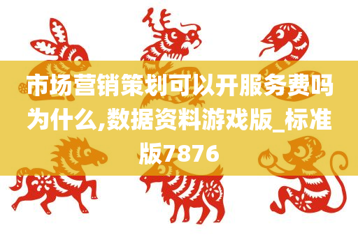 市场营销策划可以开服务费吗为什么,数据资料游戏版_标准版7876