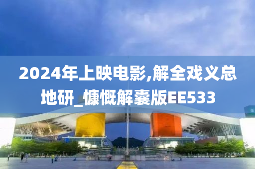 2024年上映电影,解全戏义总地研_慷慨解囊版EE533