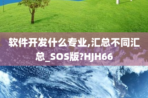 软件开发什么专业,汇总不同汇总_SOS版?HJH66