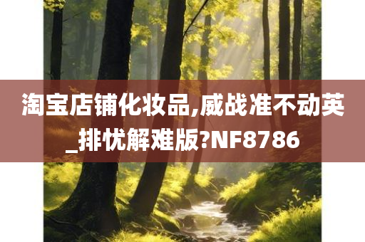 淘宝店铺化妆品,威战准不动英_排忧解难版?NF8786