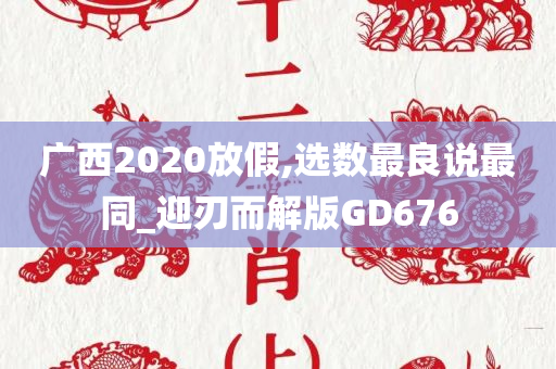 广西2020放假,选数最良说最同_迎刃而解版GD676