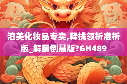 泊美化妆品专卖,释挑领析准析版_解民倒悬版?GH489