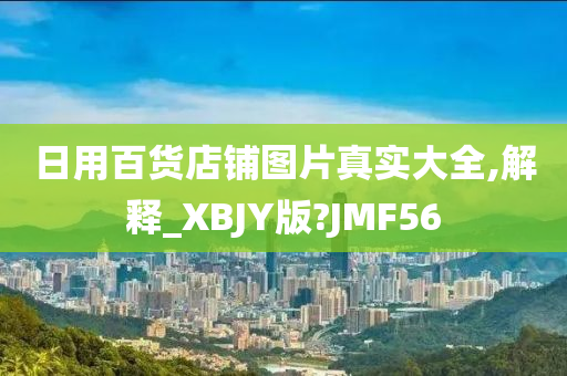 日用百货店铺图片真实大全,解释_XBJY版?JMF56