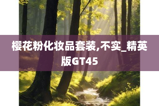 樱花粉化妆品套装,不实_精英版GT45