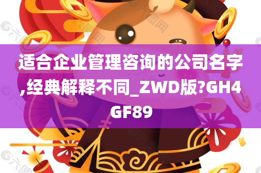 适合企业管理咨询的公司名字,经典解释不同_ZWD版?GH4GF89