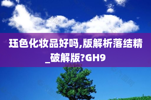 珏色化妆品好吗,版解析落结精_破解版?GH9