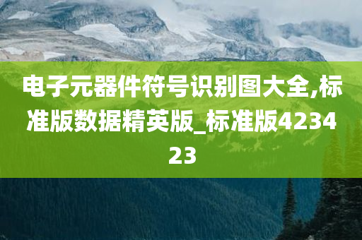 电子元器件符号识别图大全,标准版数据精英版_标准版423423