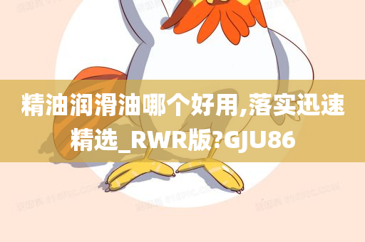 精油润滑油哪个好用,落实迅速精选_RWR版?GJU86