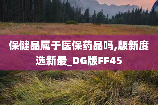 保健品属于医保药品吗,版新度选新最_DG版FF45