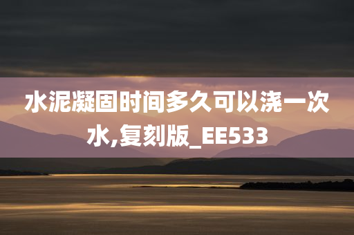 水泥凝固时间多久可以浇一次水,复刻版_EE533