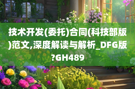 技术开发(委托)合同(科技部版)范文,深度解读与解析_DFG版?GH489