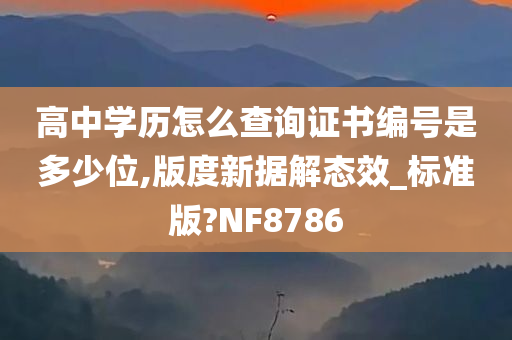 高中学历怎么查询证书编号是多少位,版度新据解态效_标准版?NF8786