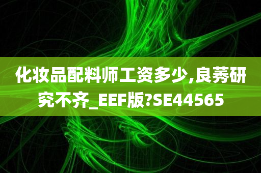 化妆品配料师工资多少,良莠研究不齐_EEF版?SE44565