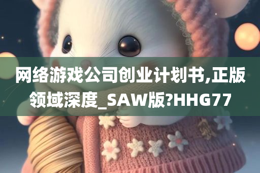 网络游戏公司创业计划书,正版领域深度_SAW版?HHG77