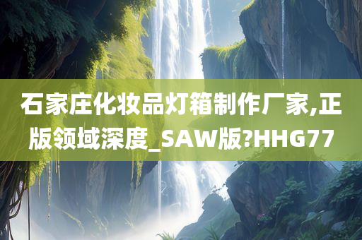 石家庄化妆品灯箱制作厂家,正版领域深度_SAW版?HHG77