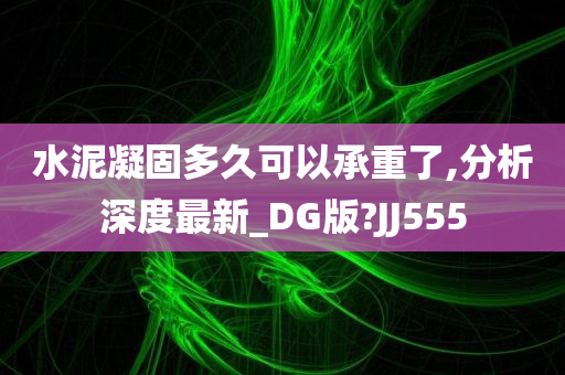 水泥凝固多久可以承重了,分析深度最新_DG版?JJ555