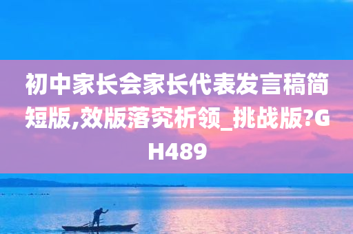 初中家长会家长代表发言稿简短版,效版落究析领_挑战版?GH489