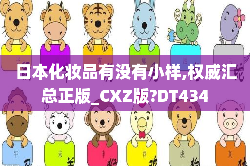 日本化妆品有没有小样,权威汇总正版_CXZ版?DT434